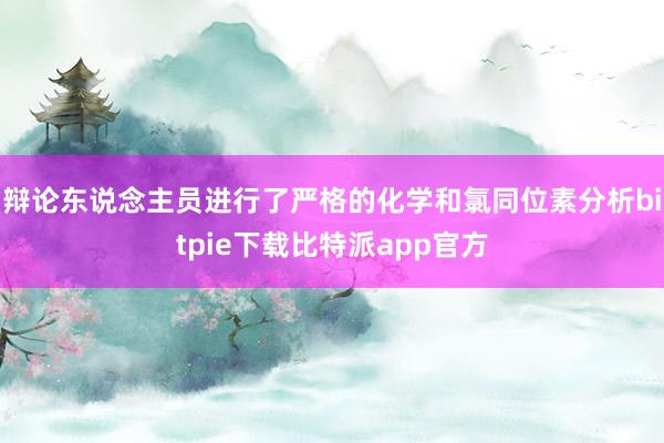 辩论东说念主员进行了严格的化学和氯同位素分析bitpie下载比特派app官方