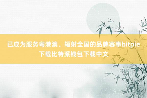 已成为服务粤港澳、辐射全国的品牌赛事bitpie下载比特派钱包下载中文