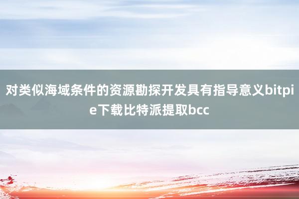 对类似海域条件的资源勘探开发具有指导意义bitpie下载比特派提取bcc