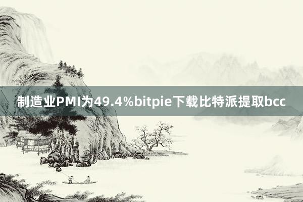 制造业PMI为49.4%bitpie下载比特派提取bcc