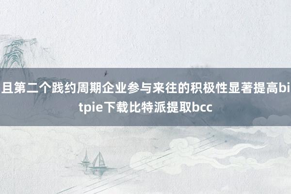 且第二个践约周期企业参与来往的积极性显著提高bitpie下载比特派提取bcc