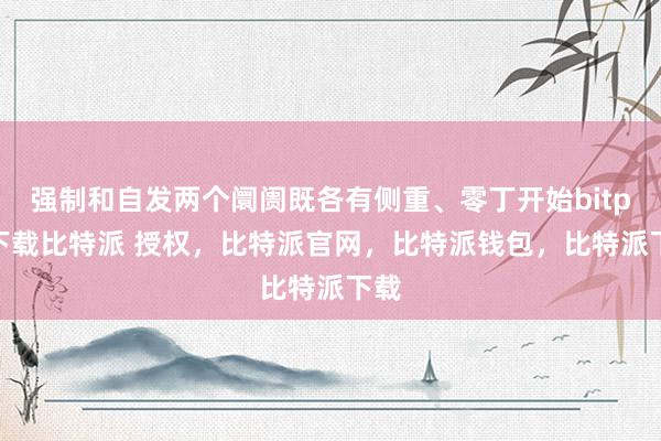 强制和自发两个阛阓既各有侧重、零丁开始bitpie下载比特派 授权，比特派官网，比特派钱包，比特派下载