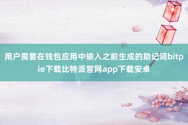 用户需要在钱包应用中输入之前生成的助记词bitpie下载比特派官网app下载安卓