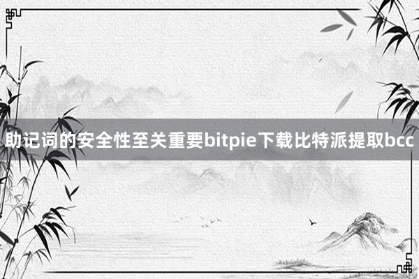 助记词的安全性至关重要bitpie下载比特派提取bcc