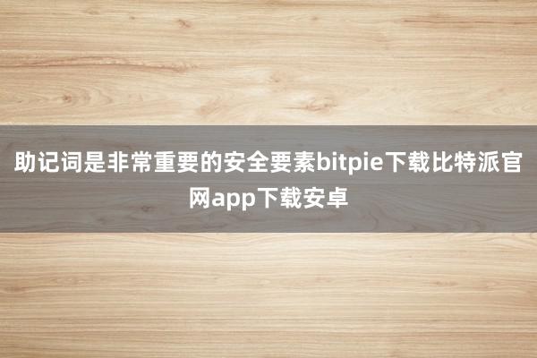 助记词是非常重要的安全要素bitpie下载比特派官网app下载安卓