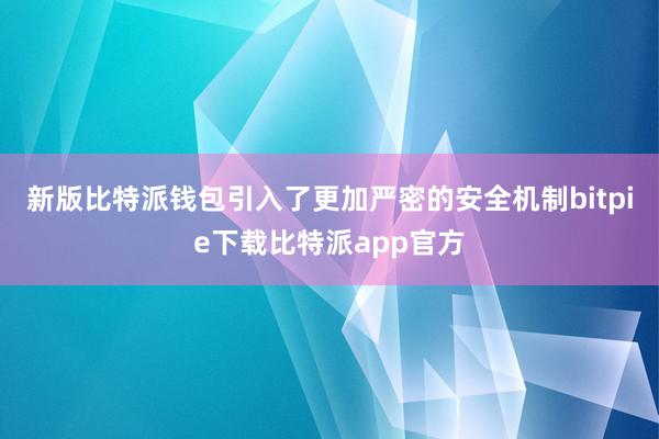 新版比特派钱包引入了更加严密的安全机制bitpie下载比特派app官方