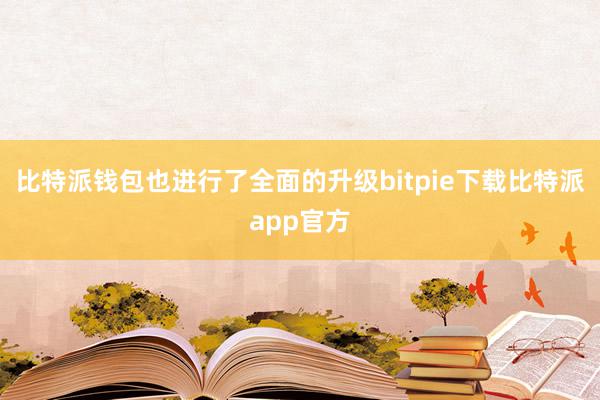 比特派钱包也进行了全面的升级bitpie下载比特派app官方