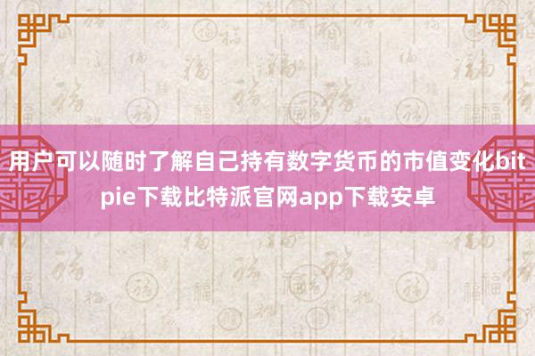 用户可以随时了解自己持有数字货币的市值变化bitpie下载比特派官网app下载安卓