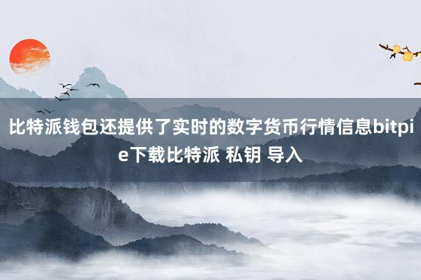 比特派钱包还提供了实时的数字货币行情信息bitpie下载比特派 私钥 导入