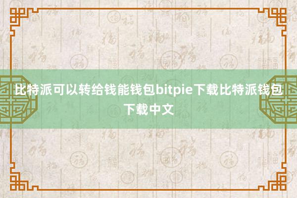 比特派可以转给钱能钱包bitpie下载比特派钱包下载中文