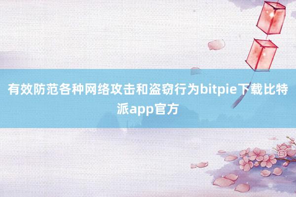 有效防范各种网络攻击和盗窃行为bitpie下载比特派app官方