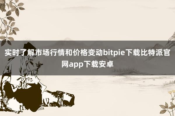 实时了解市场行情和价格变动bitpie下载比特派官网app下载安卓