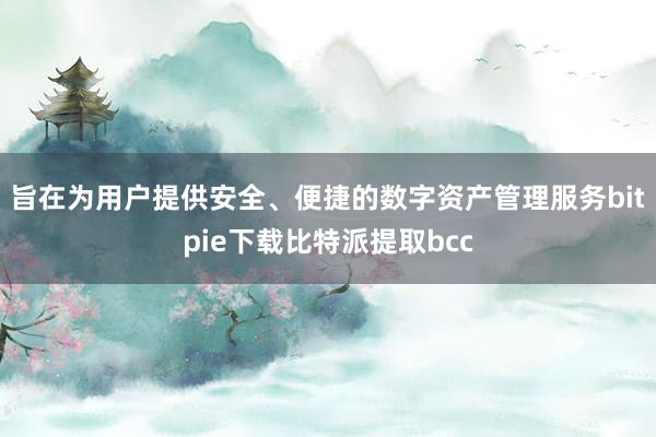 旨在为用户提供安全、便捷的数字资产管理服务bitpie下载比特派提取bcc