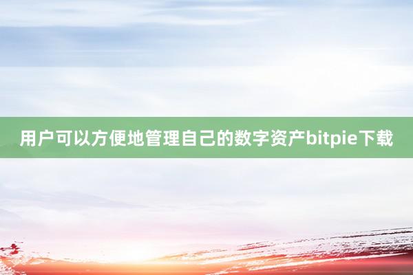 用户可以方便地管理自己的数字资产bitpie下载