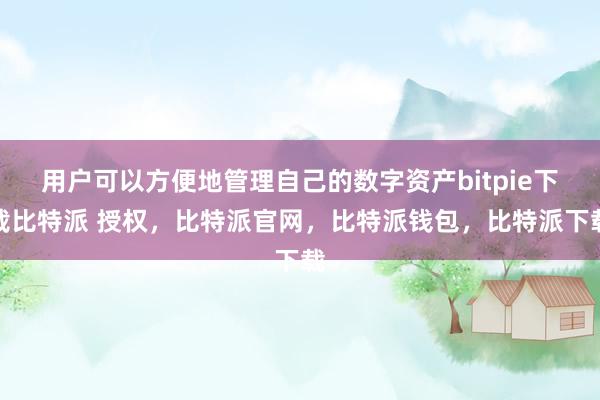 用户可以方便地管理自己的数字资产bitpie下载比特派 授权，比特派官网，比特派钱包，比特派下载