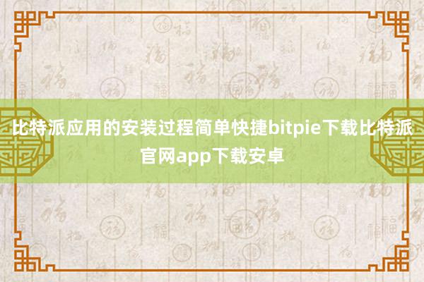 比特派应用的安装过程简单快捷bitpie下载比特派官网app下载安卓