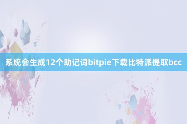 系统会生成12个助记词bitpie下载比特派提取bcc