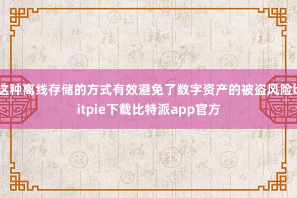 这种离线存储的方式有效避免了数字资产的被盗风险bitpie下载比特派app官方