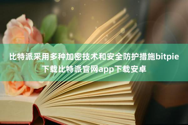 比特派采用多种加密技术和安全防护措施bitpie下载比特派官网app下载安卓