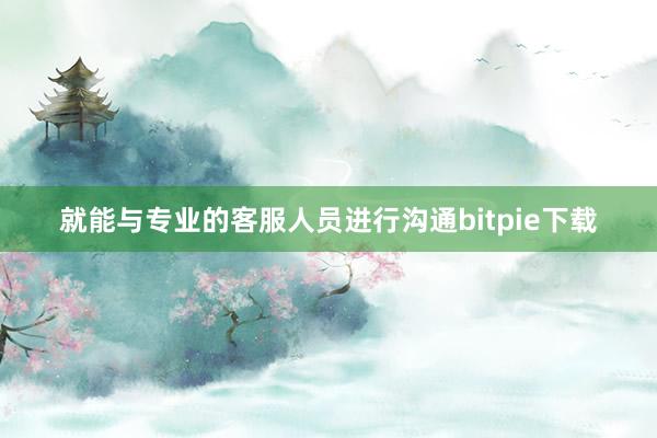 就能与专业的客服人员进行沟通bitpie下载