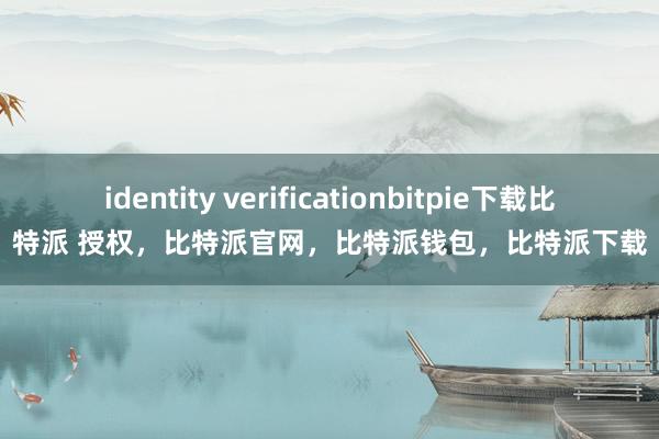 identity verificationbitpie下载比特派 授权，比特派官网，比特派钱包，比特派下载