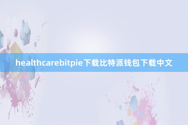 healthcarebitpie下载比特派钱包下载中文