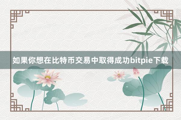 如果你想在比特币交易中取得成功bitpie下载