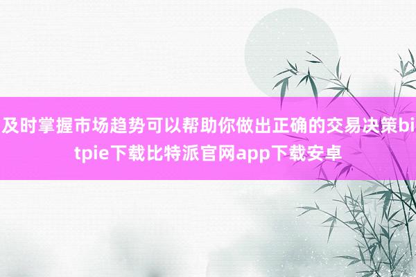 及时掌握市场趋势可以帮助你做出正确的交易决策bitpie下载比特派官网app下载安卓