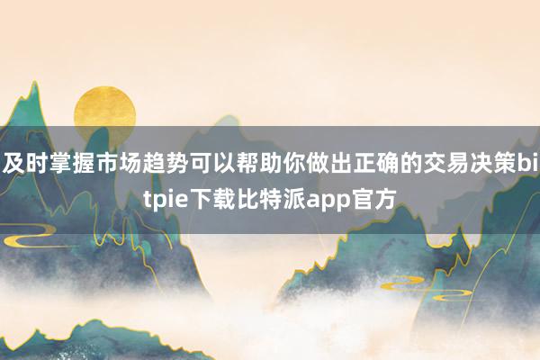 及时掌握市场趋势可以帮助你做出正确的交易决策bitpie下载比特派app官方