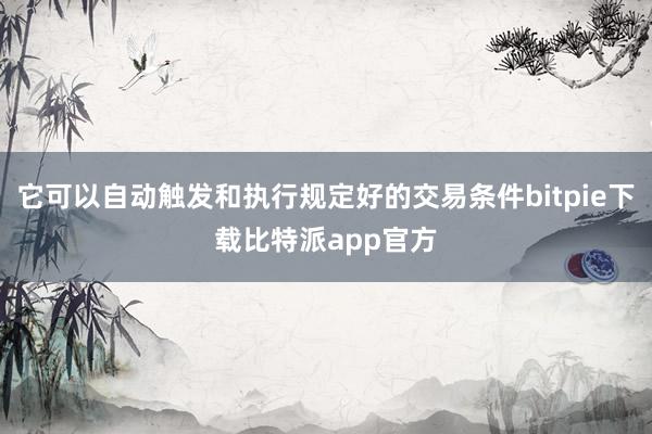 它可以自动触发和执行规定好的交易条件bitpie下载比特派app官方