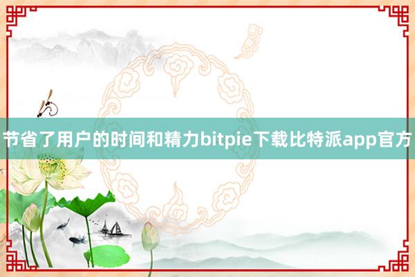 节省了用户的时间和精力bitpie下载比特派app官方