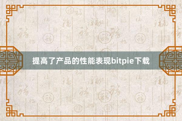 提高了产品的性能表现bitpie下载