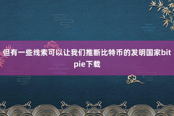 但有一些线索可以让我们推断比特币的发明国家bitpie下载