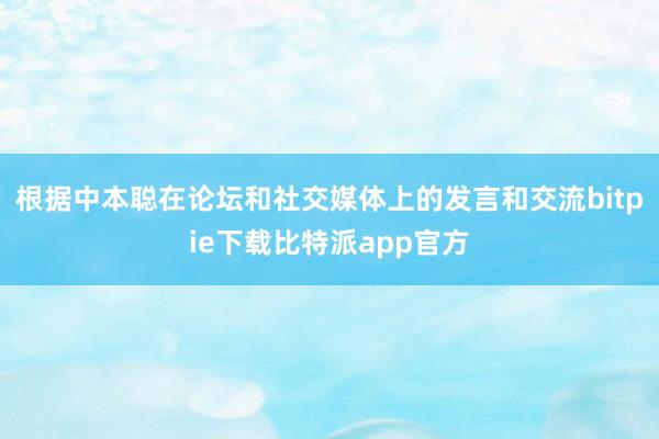 根据中本聪在论坛和社交媒体上的发言和交流bitpie下载比特派app官方