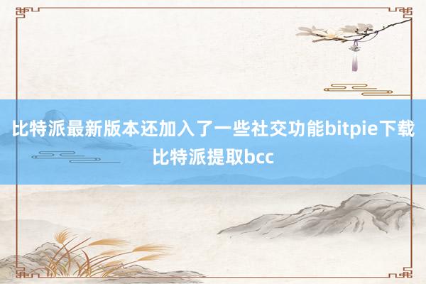 比特派最新版本还加入了一些社交功能bitpie下载比特派提取bcc