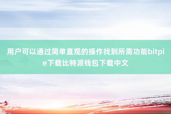 用户可以通过简单直观的操作找到所需功能bitpie下载比特派钱包下载中文