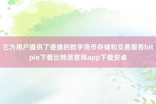 它为用户提供了便捷的数字货币存储和交易服务bitpie下载比特派官网app下载安卓