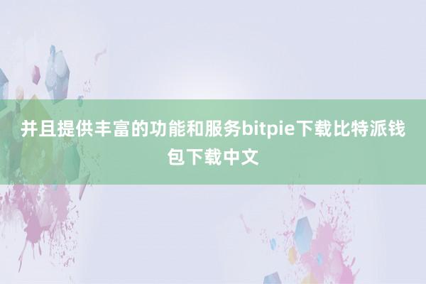 并且提供丰富的功能和服务bitpie下载比特派钱包下载中文