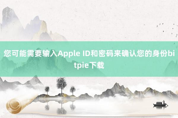 您可能需要输入Apple ID和密码来确认您的身份bitpie下载