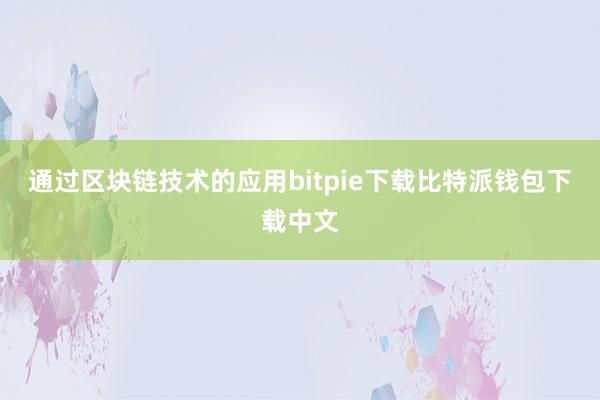 通过区块链技术的应用bitpie下载比特派钱包下载中文