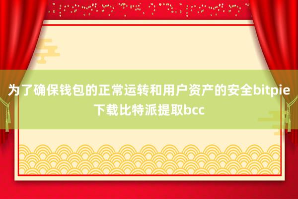 为了确保钱包的正常运转和用户资产的安全bitpie下载比特派提取bcc