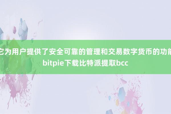 它为用户提供了安全可靠的管理和交易数字货币的功能bitpie下载比特派提取bcc