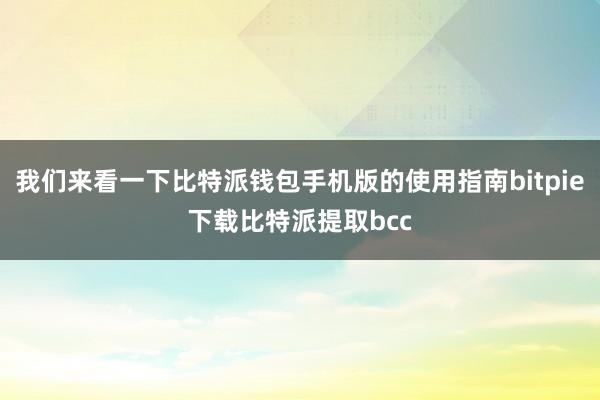 我们来看一下比特派钱包手机版的使用指南bitpie下载比特派提取bcc