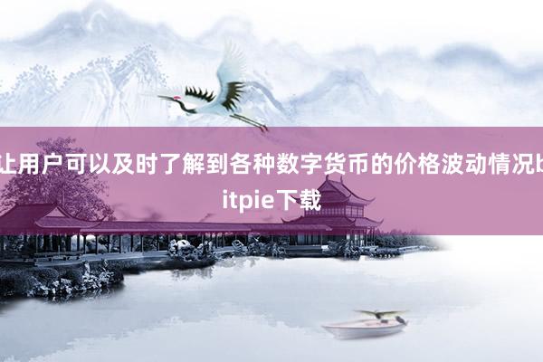 让用户可以及时了解到各种数字货币的价格波动情况bitpie下载