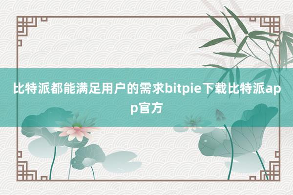 比特派都能满足用户的需求bitpie下载比特派app官方