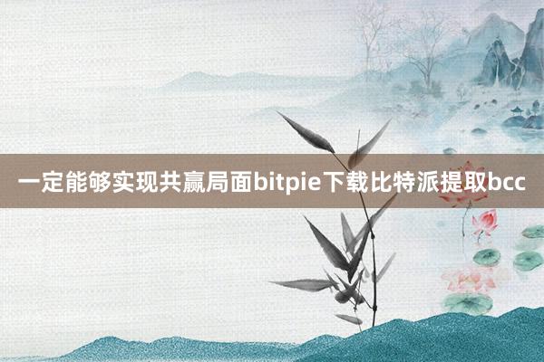 一定能够实现共赢局面bitpie下载比特派提取bcc