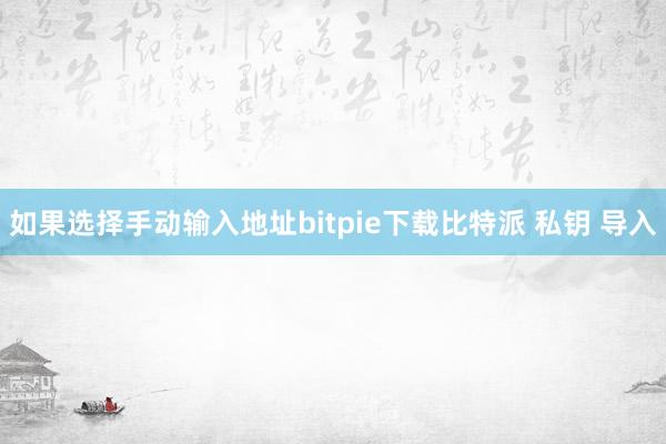 如果选择手动输入地址bitpie下载比特派 私钥 导入