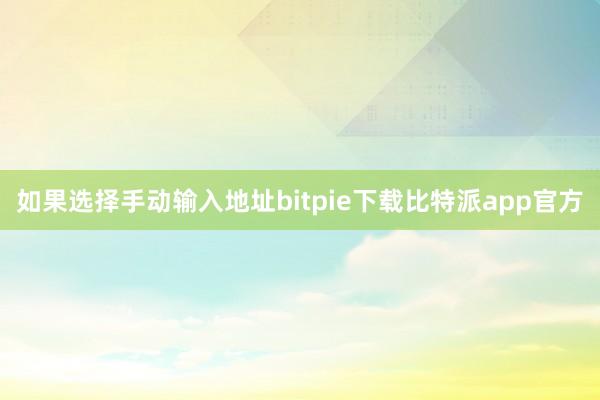 如果选择手动输入地址bitpie下载比特派app官方