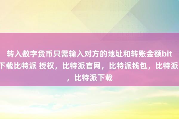 转入数字货币只需输入对方的地址和转账金额bitpie下载比特派 授权，比特派官网，比特派钱包，比特派下载