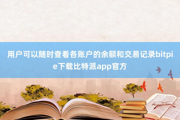 用户可以随时查看各账户的余额和交易记录bitpie下载比特派app官方